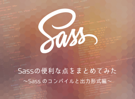 Sassの便利な点をまとめてみた 〜Sassのコンパイルと出力形式編〜
